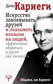 Искусство завоевывать друзей и оказывать влияние на людей, эффективно общаться и расти как личность