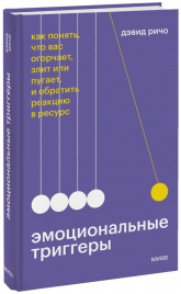 Эмоциональные триггеры. Как понять, что вас огорчает, злит или пугает, и обратить реакцию в ресурс