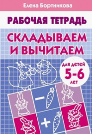 Складываем и вычитаем (для детей 5-6 лет). Рабочая тетрадь