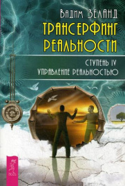 Трансерфинг реальности. Ступень 4: Управление реальностью