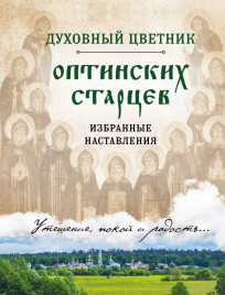 Духовный цветник оптинских старцев. Избранные наставления