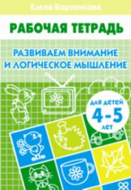 Развиваем внимание и логическое мышление (для детей 4-5 лет). Рабочая тетрадь