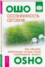 Ошо. Осознанность сегодня. Как сделать медитацию частью своей повседневной жизни?