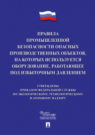 Правила промышленной безопасности опасных производственных объектов, на которых используется оборудование, работающее под избыточным давлением.-М.:Про