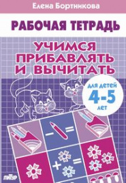 Учимся прибавлять и вычитать (для детей 4-5 лет). Рабочая тетрадь