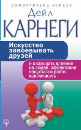 Искусство завоевывать друзей и оказывать влияние на людей, эффективно общаться и расти как личность