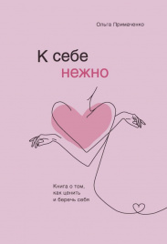 К себе нежно. Книга о том, как ценить и беречь себя