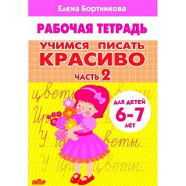 Рабочая тетрадь. Учимся писать красиво. Часть 2. Для детей 6-7 лет. / Бортникова.