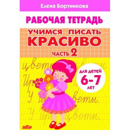 Рабочая тетрадь. Учимся писать красиво. Часть 2. Для детей 6-7 лет. / Бортникова.