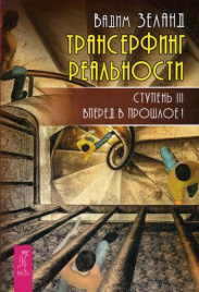 Трансерфинг реальности. Ступень 3: Вперед в прошлое!