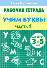 Учим буквы 3-5 лет. Часть 1. Рабочая тетрадь