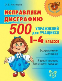 Исправляем дисграфию 500 упражнений для учащихся 1-4 классов