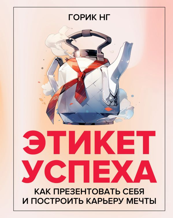 Этикет успеха: как презентовать себя и построить карьеру мечты фото 1