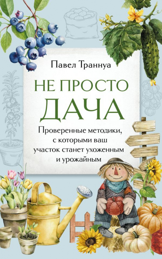 Не просто дача. Проверенные методики, с которыми ваш участок станет ухоженным и урожайным фото 1